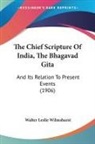 Walter Leslie Wilmshurst - The Chief Scripture Of India, The Bhagavad Gita