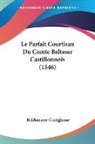 Baldassarre Castiglione - Le Parfait Courtisan Du Comte Baltasar Castillonnois (1546)