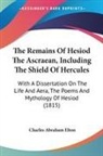 Charles Abraham Elton - The Remains Of Hesiod The Ascraean, Including The Shield Of Hercules