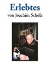 Joachim Scholz - ¿Erlebtes von Joachim Scholz¿