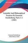 Emanuel Swedenborg, Alfred Henry Stroh - Scientific And Philosophical Treatises By Emanuel Swedenborg, Parts 1-2 (1905)