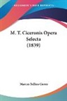 Marcus Tullius Cicero - M. T. Ciceronis Opera Selecta (1839)