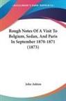 John Ashton - Rough Notes Of A Visit To Belgium, Sedan, And Paris In September 1870-1871 (1873)