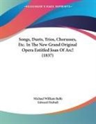 Michael William Balfe, Edward Fitzball - Songs, Duets, Trios, Chorusses, Etc. In The New Grand Original Opera Entitled Joan Of Arc! (1837)