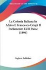 Voghera Publisher - La Colonia Italiana In Africa E Francesco Crispi Il Parlamento Ed Il Paese (1896)