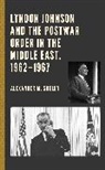 Alexander M. Shelby - Lyndon Johnson and the Postwar Order in the Middle East, 19621967