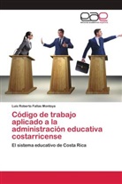 Luis Roberto Fallas Montoya - Código de trabajo aplicado a la administración educativa costarricense