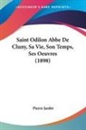 Pierre Jardet - Saint Odilon Abbe De Cluny, Sa Vie, Son Temps, Ses Oeuvres (1898)