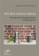 Holger Schmidt-Wiegers - Das Bier unserer Ahnen. Norddeutsche Braugeschichte mit Rezepturen