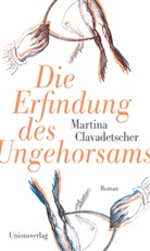 Martina Clavadetscher - Die Erfindung des Ungehorsams