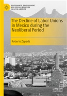 Roberto Zepeda - The Decline of Labor Unions in Mexico during the Neoliberal Period