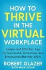 Rober Glazer, Robert Glazer, Mick Sloan - How to Thrive in the Virtual Workplace