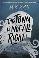 M K Krys, M. K. Krys - This Town Is Not All Right