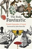John Banville, Frank Gonzalez-Crussi, Gonzalez-Crussi Frank - The Body Fantastic