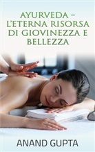 Anand Gupta - Ayurveda  - L'Eterna Risorsa di Giovinezza e Bellezza