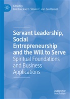 Lu Bouckaert, Luk Bouckaert, C van den Heuvel, C van den Heuvel, Steven C. van den Heuvel, Steven C. van den Heuvel - Servant Leadership, Social Entrepreneurship and the Will to Serve