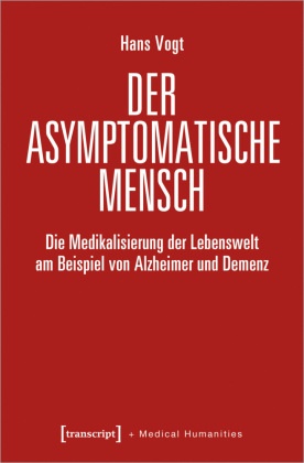 Hans Vogt - Der asymptomatische Mensch - Die Medikalisierung der Lebenswelt am Beispiel von Alzheimer und Demenz