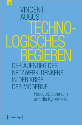 Vincent August - Technologisches Regieren - Der Aufstieg des Netzwerk-Denkens in der Krise der Moderne. Foucault, Luhmann und die Kybernetik