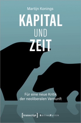 Martijn Konings - Kapital und Zeit - Für eine neue Kritik der neoliberalen Vernunft