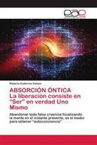 Roberto Guillermo Gomes - ABSORCIÓN ÓNTICA La liberación consiste en "Ser" en verdad Uno Mismo