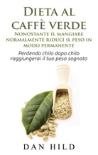 Dan Hild - Dieta al caffè verde  - Nonostante il mangiare normalmente riduci il peso in modo permanente