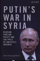 Anna Borshchevskaya, Dr Anna (The Washington Institute for Near East Policy Borshchevskaya - Putin's War in Syria