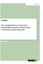Ina Müller - Die Satzgliedlehre im deutschen Grammatikunterricht. Aufbereitung, Umsetzung und Problematik