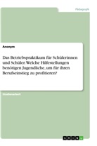 Anonym, Anonymous - Das Betriebspraktikum für Schülerinnen und Schüler. Welche Hilfestellungen benötigen Jugendliche,  um für ihren Berufseinstieg zu profitieren?