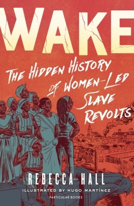 Rebecca Hall, Hugo Martinez, Hugo Martinez - Wake - The Hidden History of Women-Led Slave Revolts