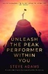 Steve Adams - Unleash the Peak Performer Within You: A Guide to Lowering Stress, Eliminating Distraction, and Massively Expanding Your Productivity