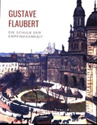 Gustave Flaubert - Die Schule der Empfindsamkeit