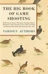 VARIOUS - The Big Book of Game Shooting - With Notes on Grouse, Pheasants, Partridges, Quails, Woodcocks, Snipe, Running a Covert Shoot, Breeding and Rearing Game Birds and Practicing Your Aim