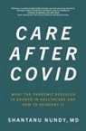 Shantanu Nundy, Nundy Shantanu - Care After Covid: What the Pandemic Revealed Is Broken in Healthcare and How to Reinvent It