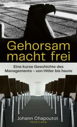Johann Chapoutot - Gehorsam macht frei - Eine kurze Geschichte des Managements - von Hitler bis heute