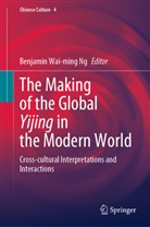 Benjamin Wai Ng, Benjamin Wai-Ming Ng, Benjami Wai-ming Ng, Benjamin Wai-ming Ng - The Making of the Global Yijing in the Modern World
