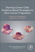 Richard M Carlton, Richard M. Carlton, Richard M. (Integrative physician who includes complementary and alternative approaches in the treatment of numerous medical problems Carlton, Dennis A. Fried, Dennis A Fried, Dennis A. Fried... - Starving Cancer Cells: Evidence-Based Strategies to Slow Cancer Progression
