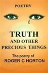 Roger C. Horton, Roger C. Horton - Truth and Other Precious Things: Laugh! Cry! Think! Fly!