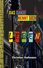 Christian Hofmann - Das Ganze nennt sich Leben