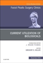 Gregory S. Keller, Gregory S Keller, Gregory S. Keller - Current Utilization of Biologicals, An Issue of Facial Plastic Surgery Clinics of North America