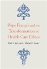 Michael G. Lawler, Lawler Michael G., Todd A. Salzman, Todd A. Lawler Salzman, Salzman Todd A. - Pope Francis and the Transformation of Health Care Ethics