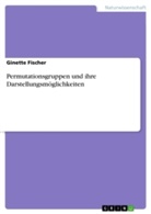 Ginette Fischer - Permutationsgruppen und ihre Darstellungsmöglichkeiten