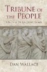 Dan Wallace - Tribune of the People: A Novel of Ancient Rome
