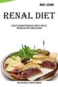 Nigel Lozano,  Nigel Lozano - Renal Diet - Guide To Manage Phosphorus Intake in Order to Manage and Avoid Kidney Disease (Easy Recipes for Healthy Kidneys)