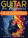 James Haywire - Guitar for Beginners A Practical Guide To Teaching Yourself To Play Guitar In A Week Or Less Even If You've Never Seen (Or Heard) A Guitar Before In Your Life