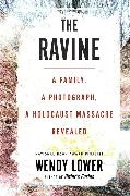 Wendy Lower - The Ravine - A Family, a Photograph, a Holocaust Massacre Revealed