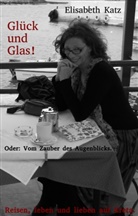 Elisabeth Katz - Glück und Glas! Oder: Vom Zauber des Augenblicks