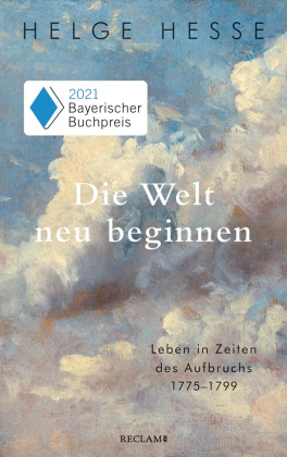 Helge Hesse - Die Welt neu beginnen - Leben in Zeiten des Aufbruchs 1775 bis 1799. Ausgezeichnet mit dem Bayerischen Buchpreis 2021