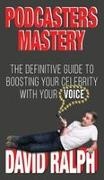 David Ralph - Podcasters Mastery The Definitive Guide To Boosting Your Celebrity With Your Voice