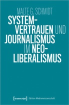 Malte Schmidt, Malte G Schmidt, Malte G. Schmidt - Systemvertrauen und Journalismus im Neoliberalismus