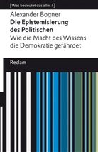 Alexander Bogner - Die Epistemisierung des Politischen. Wie die Macht des Wissens die Demokratie gefährdet